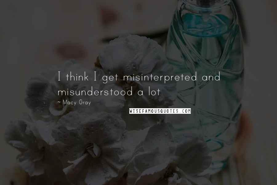 Macy Gray Quotes: I think I get misinterpreted and misunderstood a lot