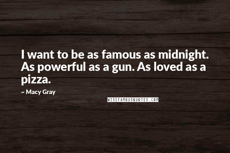 Macy Gray Quotes: I want to be as famous as midnight. As powerful as a gun. As loved as a pizza.