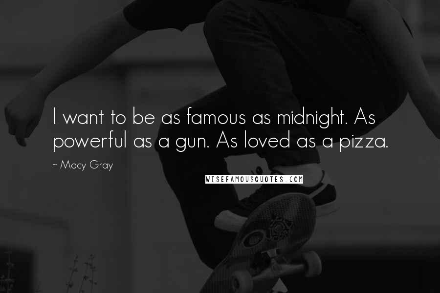 Macy Gray Quotes: I want to be as famous as midnight. As powerful as a gun. As loved as a pizza.