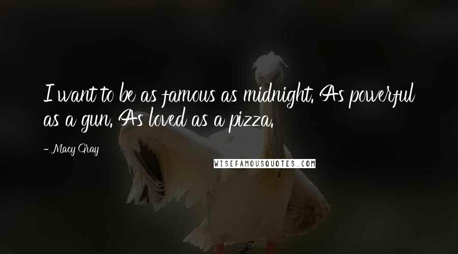Macy Gray Quotes: I want to be as famous as midnight. As powerful as a gun. As loved as a pizza.