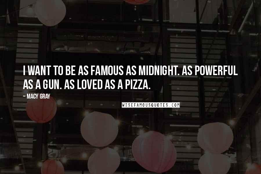 Macy Gray Quotes: I want to be as famous as midnight. As powerful as a gun. As loved as a pizza.
