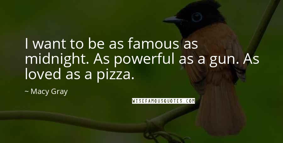 Macy Gray Quotes: I want to be as famous as midnight. As powerful as a gun. As loved as a pizza.