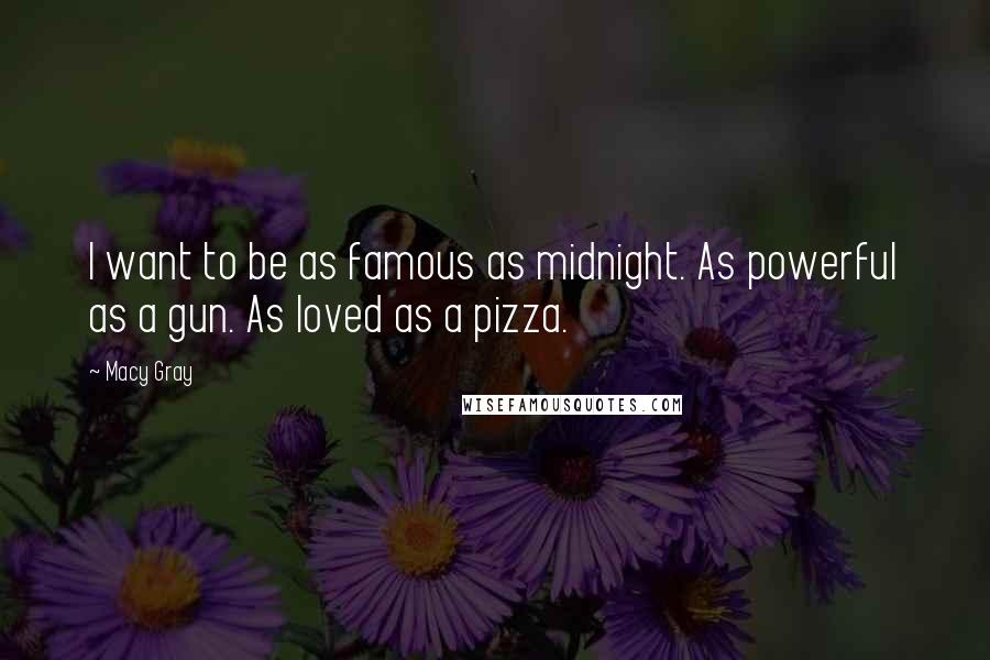 Macy Gray Quotes: I want to be as famous as midnight. As powerful as a gun. As loved as a pizza.