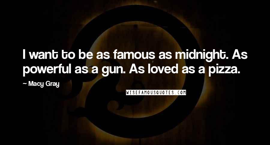 Macy Gray Quotes: I want to be as famous as midnight. As powerful as a gun. As loved as a pizza.