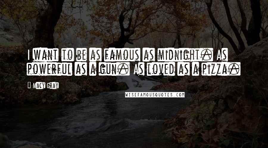 Macy Gray Quotes: I want to be as famous as midnight. As powerful as a gun. As loved as a pizza.