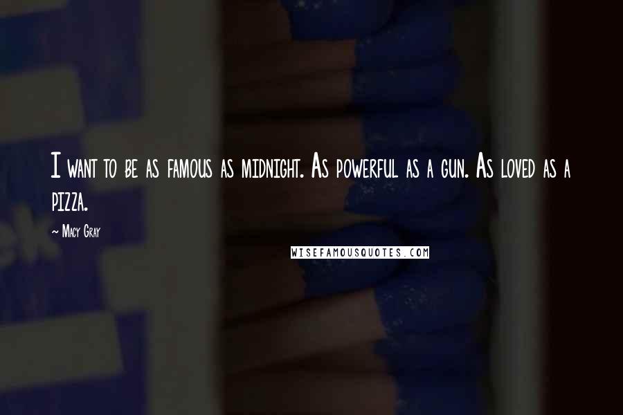 Macy Gray Quotes: I want to be as famous as midnight. As powerful as a gun. As loved as a pizza.