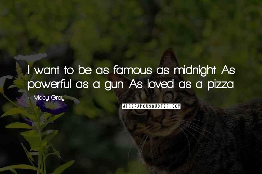 Macy Gray Quotes: I want to be as famous as midnight. As powerful as a gun. As loved as a pizza.