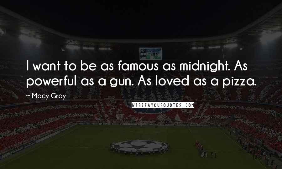 Macy Gray Quotes: I want to be as famous as midnight. As powerful as a gun. As loved as a pizza.