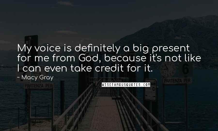 Macy Gray Quotes: My voice is definitely a big present for me from God, because it's not like I can even take credit for it.