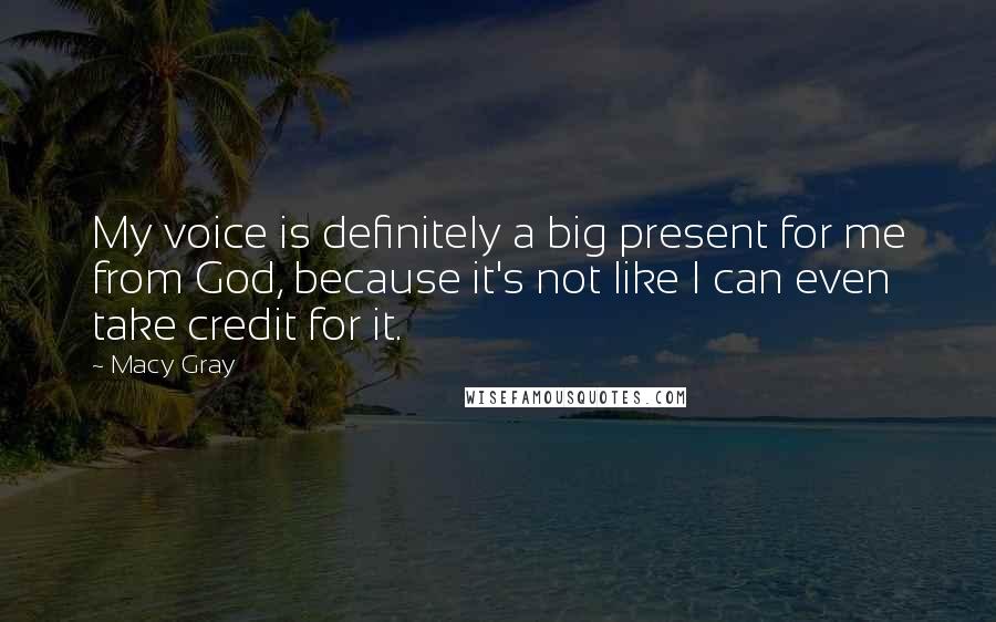 Macy Gray Quotes: My voice is definitely a big present for me from God, because it's not like I can even take credit for it.