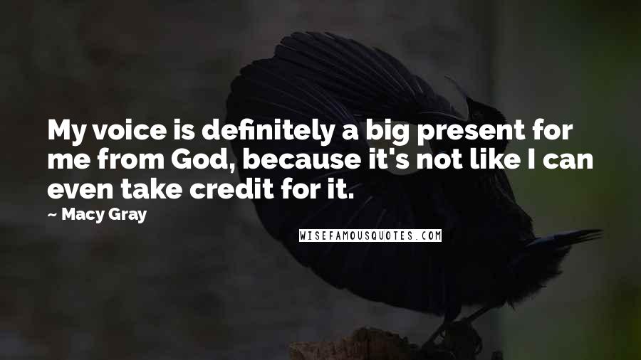 Macy Gray Quotes: My voice is definitely a big present for me from God, because it's not like I can even take credit for it.