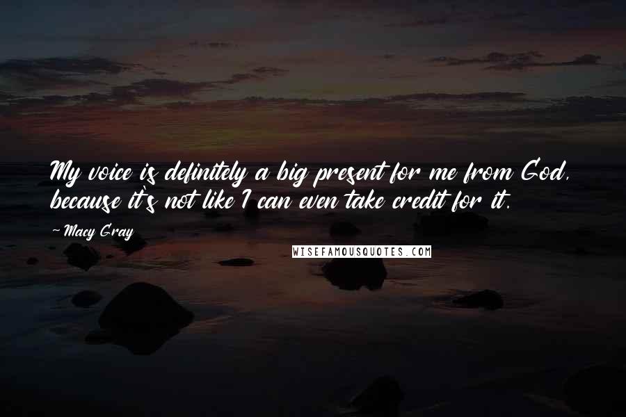 Macy Gray Quotes: My voice is definitely a big present for me from God, because it's not like I can even take credit for it.