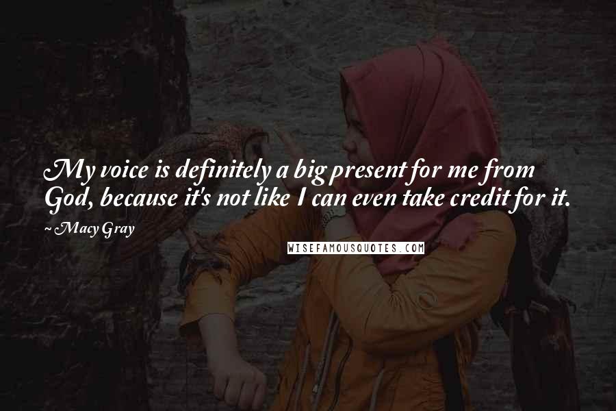 Macy Gray Quotes: My voice is definitely a big present for me from God, because it's not like I can even take credit for it.