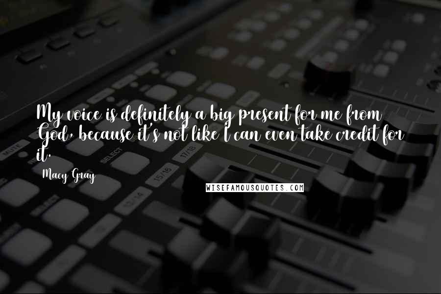Macy Gray Quotes: My voice is definitely a big present for me from God, because it's not like I can even take credit for it.
