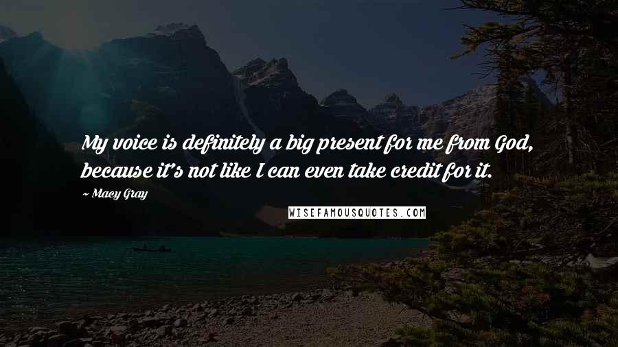 Macy Gray Quotes: My voice is definitely a big present for me from God, because it's not like I can even take credit for it.