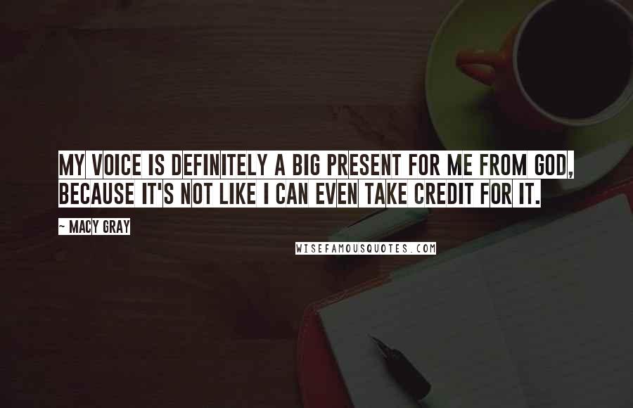 Macy Gray Quotes: My voice is definitely a big present for me from God, because it's not like I can even take credit for it.