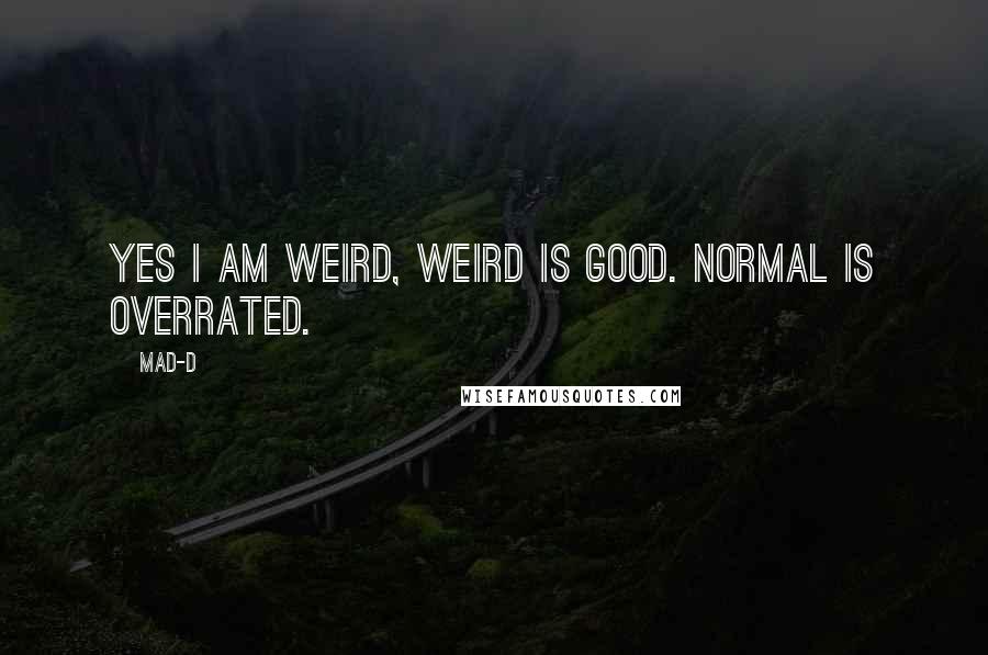 Mad-D Quotes: Yes I am weird, weird is good. Normal is overrated.