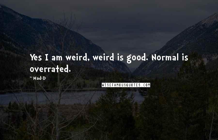 Mad-D Quotes: Yes I am weird, weird is good. Normal is overrated.