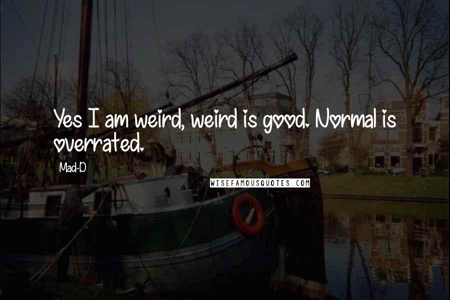 Mad-D Quotes: Yes I am weird, weird is good. Normal is overrated.