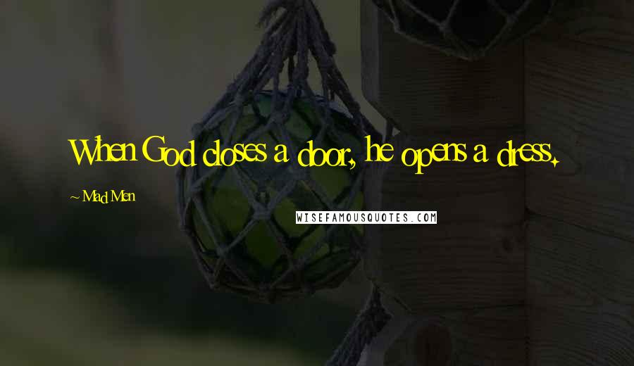 Mad Men Quotes: When God closes a door, he opens a dress.