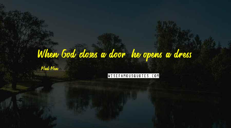 Mad Men Quotes: When God closes a door, he opens a dress.