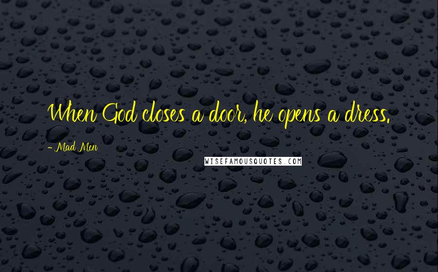Mad Men Quotes: When God closes a door, he opens a dress.