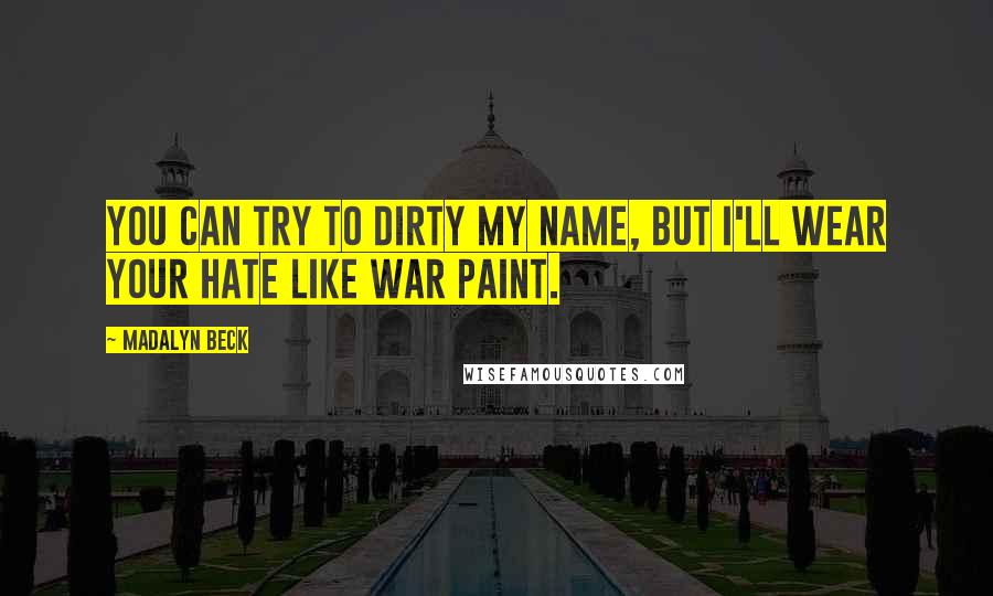 Madalyn Beck Quotes: You can try to dirty my name, but I'll wear your hate like war paint.