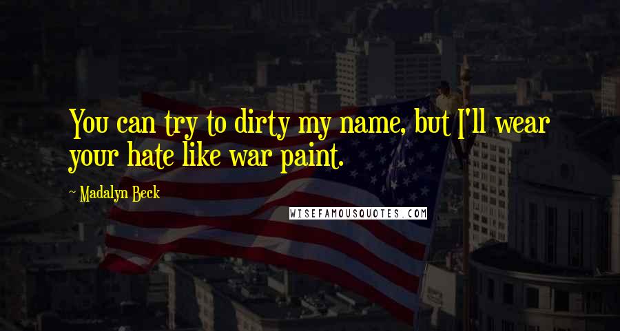 Madalyn Beck Quotes: You can try to dirty my name, but I'll wear your hate like war paint.