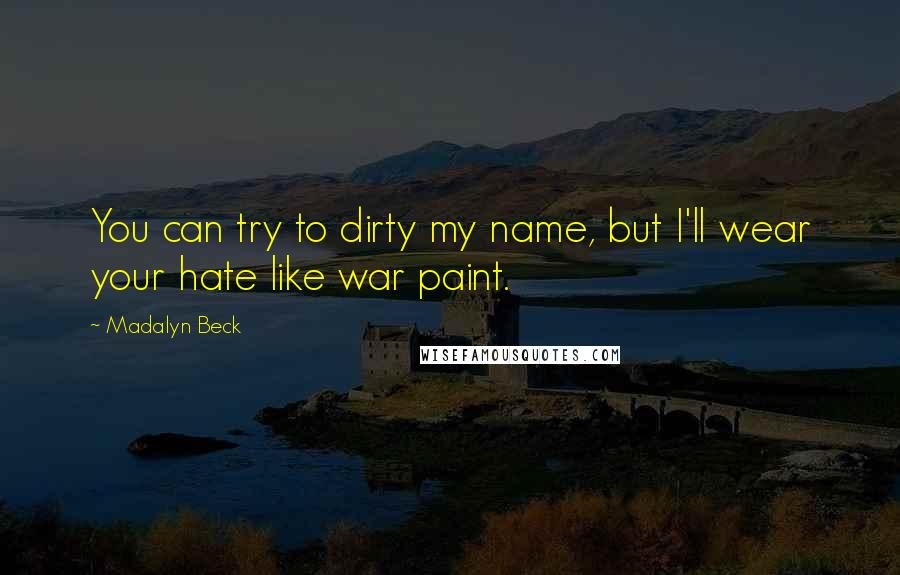 Madalyn Beck Quotes: You can try to dirty my name, but I'll wear your hate like war paint.