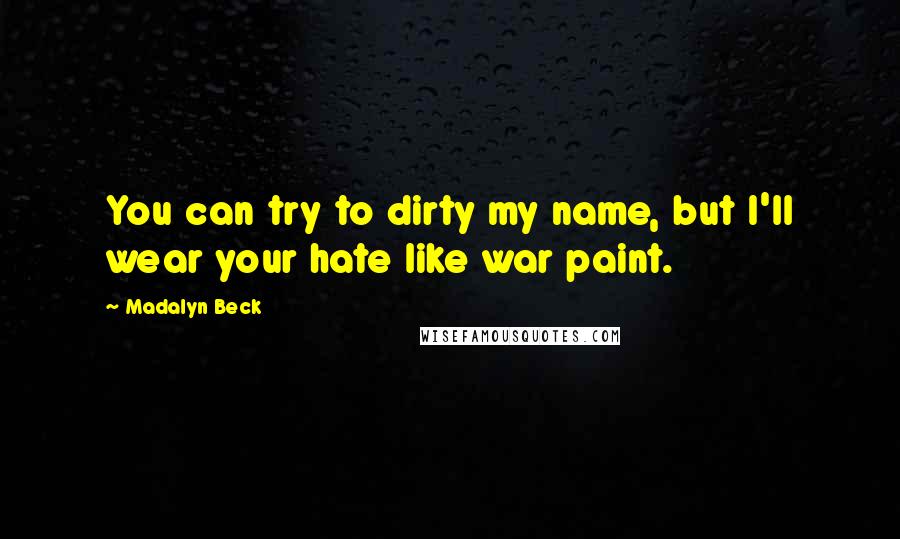 Madalyn Beck Quotes: You can try to dirty my name, but I'll wear your hate like war paint.