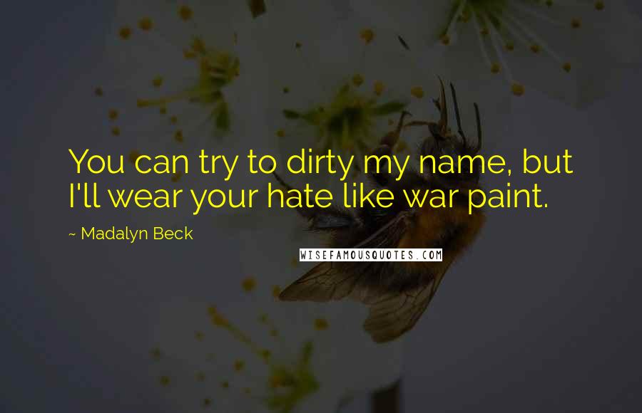 Madalyn Beck Quotes: You can try to dirty my name, but I'll wear your hate like war paint.