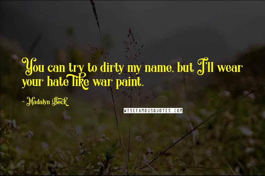 Madalyn Beck Quotes: You can try to dirty my name, but I'll wear your hate like war paint.