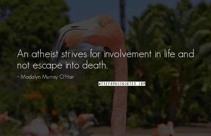 Madalyn Murray O'Hair Quotes: An atheist strives for involvement in life and not escape into death.