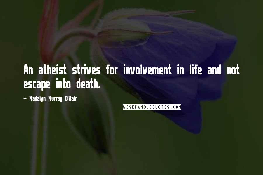 Madalyn Murray O'Hair Quotes: An atheist strives for involvement in life and not escape into death.