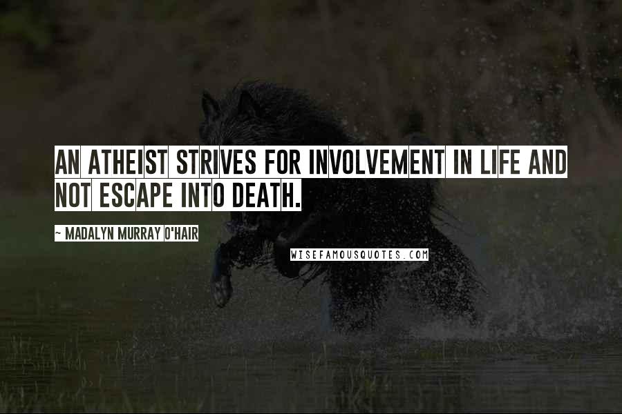 Madalyn Murray O'Hair Quotes: An atheist strives for involvement in life and not escape into death.
