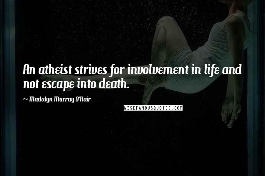 Madalyn Murray O'Hair Quotes: An atheist strives for involvement in life and not escape into death.