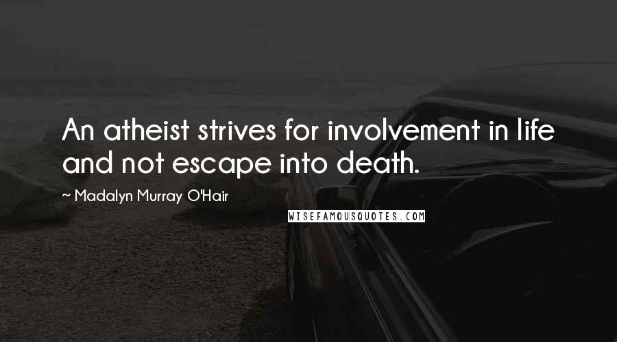 Madalyn Murray O'Hair Quotes: An atheist strives for involvement in life and not escape into death.