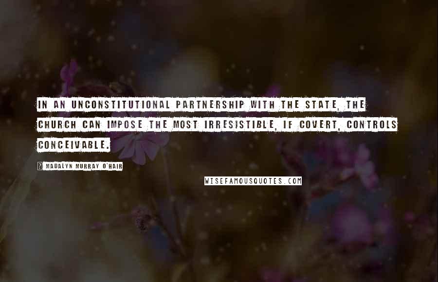 Madalyn Murray O'Hair Quotes: In an unconstitutional partnership with the state, the church can impose the most irresistible, if covert, controls conceivable.