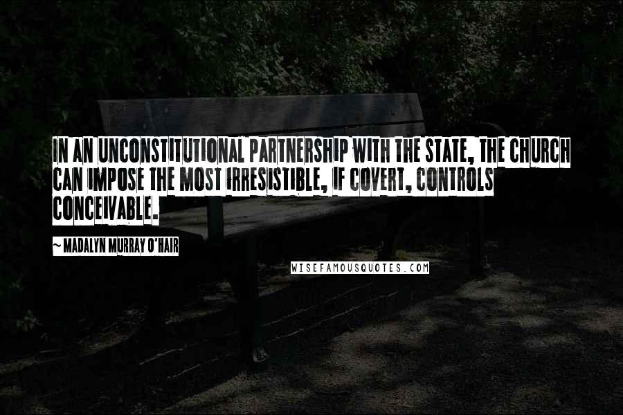 Madalyn Murray O'Hair Quotes: In an unconstitutional partnership with the state, the church can impose the most irresistible, if covert, controls conceivable.