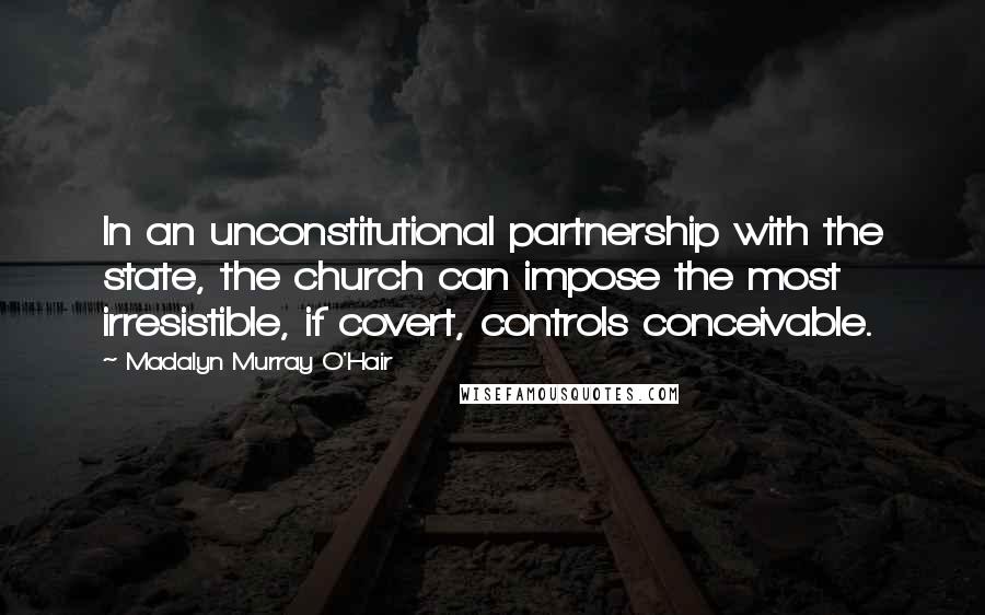 Madalyn Murray O'Hair Quotes: In an unconstitutional partnership with the state, the church can impose the most irresistible, if covert, controls conceivable.