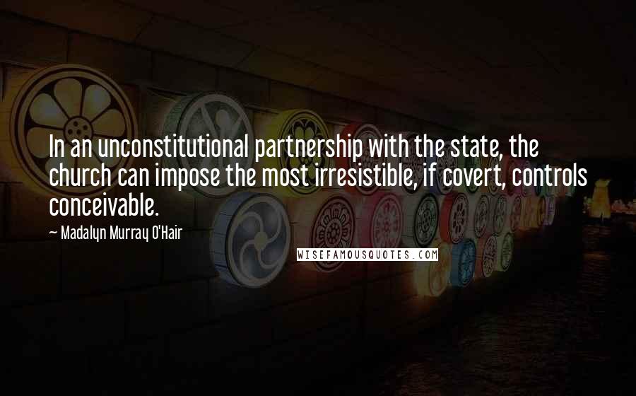 Madalyn Murray O'Hair Quotes: In an unconstitutional partnership with the state, the church can impose the most irresistible, if covert, controls conceivable.