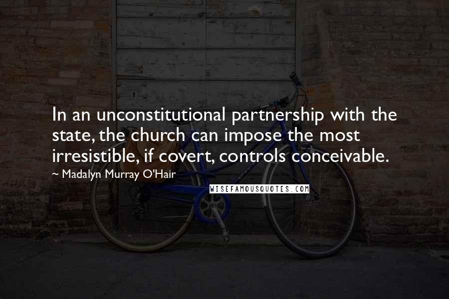 Madalyn Murray O'Hair Quotes: In an unconstitutional partnership with the state, the church can impose the most irresistible, if covert, controls conceivable.