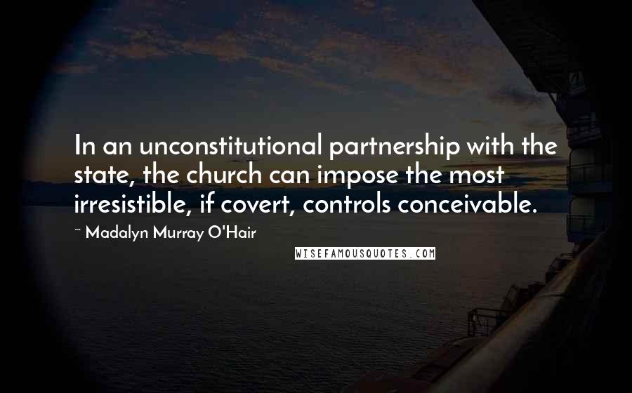 Madalyn Murray O'Hair Quotes: In an unconstitutional partnership with the state, the church can impose the most irresistible, if covert, controls conceivable.