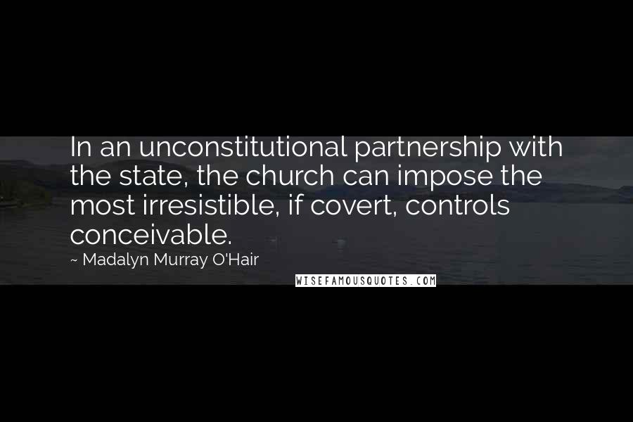 Madalyn Murray O'Hair Quotes: In an unconstitutional partnership with the state, the church can impose the most irresistible, if covert, controls conceivable.