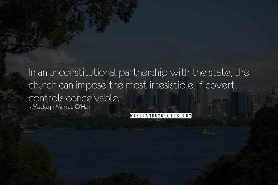 Madalyn Murray O'Hair Quotes: In an unconstitutional partnership with the state, the church can impose the most irresistible, if covert, controls conceivable.