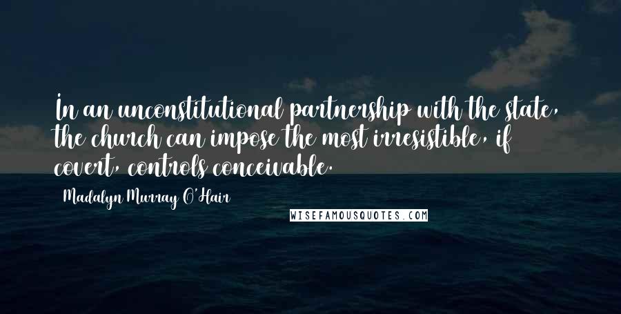 Madalyn Murray O'Hair Quotes: In an unconstitutional partnership with the state, the church can impose the most irresistible, if covert, controls conceivable.