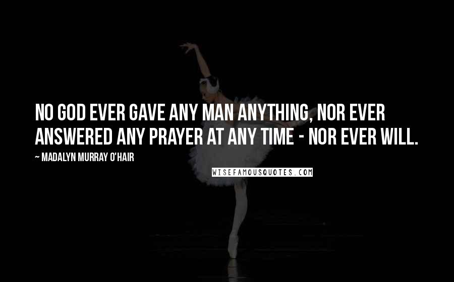 Madalyn Murray O'Hair Quotes: No god ever gave any man anything, nor ever answered any prayer at any time - nor ever will.