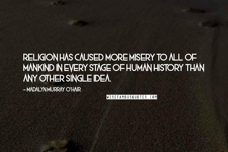 Madalyn Murray O'Hair Quotes: Religion has caused more misery to all of mankind in every stage of human history than any other single idea.