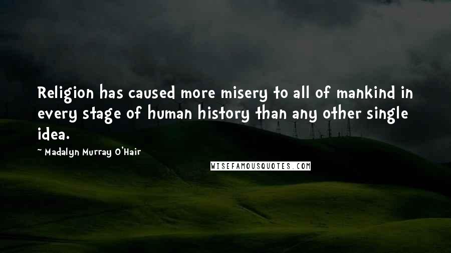 Madalyn Murray O'Hair Quotes: Religion has caused more misery to all of mankind in every stage of human history than any other single idea.