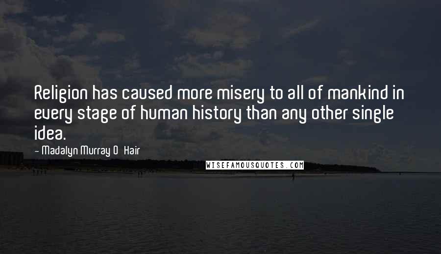 Madalyn Murray O'Hair Quotes: Religion has caused more misery to all of mankind in every stage of human history than any other single idea.